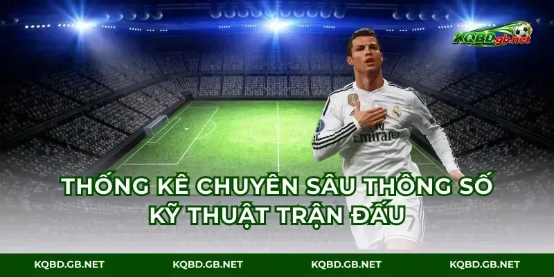 Thống kê chuyên sâu thông số kỹ thuật trận đấu