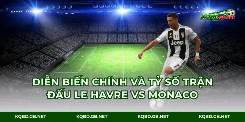 Diễn biến chính và tỷ số trận đấu Le Havre vs Monaco