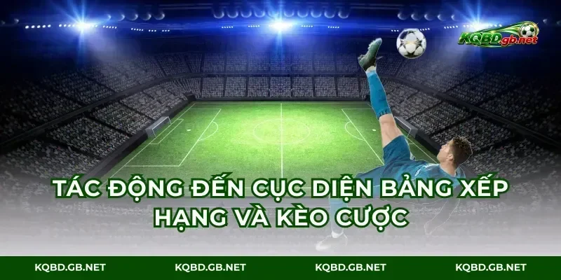 Tác động đến cục diện bảng xếp hạng và kèo cược
