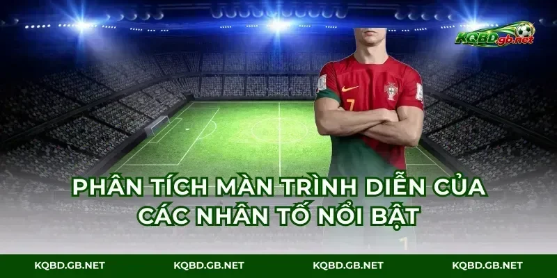 Phân tích màn trình diễn của các nhân tố nổi bật