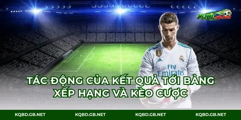 Tác động của kết quả tới bảng xếp hạng và kèo cược
