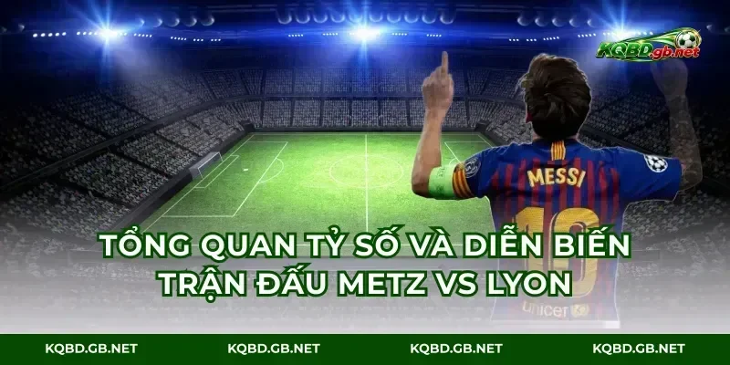 Tổng quan tỷ số và diễn biến trận đấu Metz vs Lyon