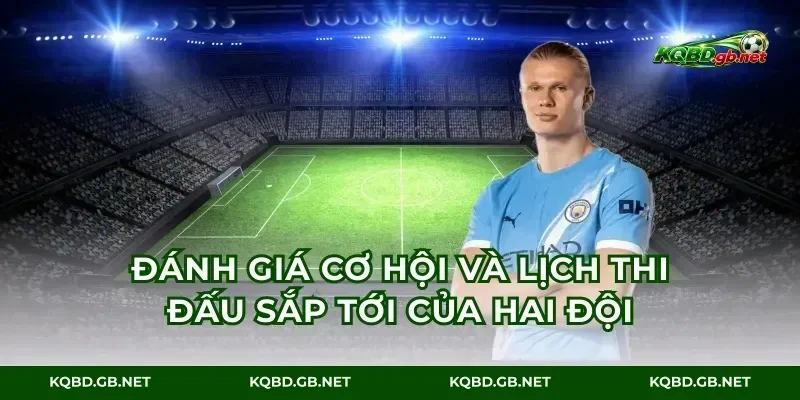 Đánh giá cơ hội và lịch thi đấu sắp tới của hai đội