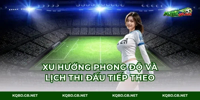 Xu hướng phong độ và lịch thi đấu tiếp theo