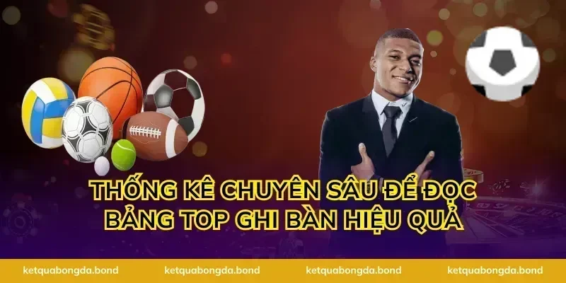 Thống kê chuyên sâu để đọc bảng top ghi bàn hiệu quả
