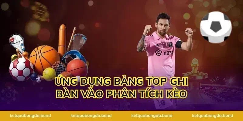 Ứng dụng bảng top ghi bàn vào phân tích kèo